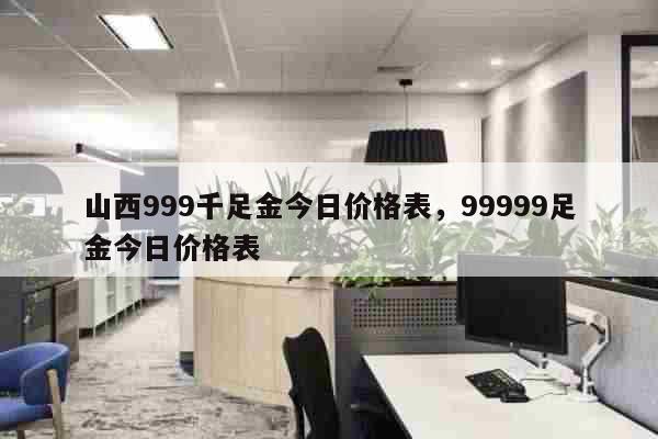 山西999千足金今日价格表，99999足金今日价格表