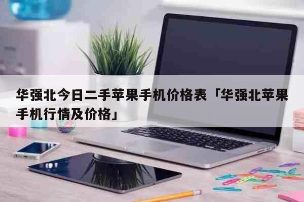 华强北今日二手苹果手机价格表「华强北苹果手机行情及价格」