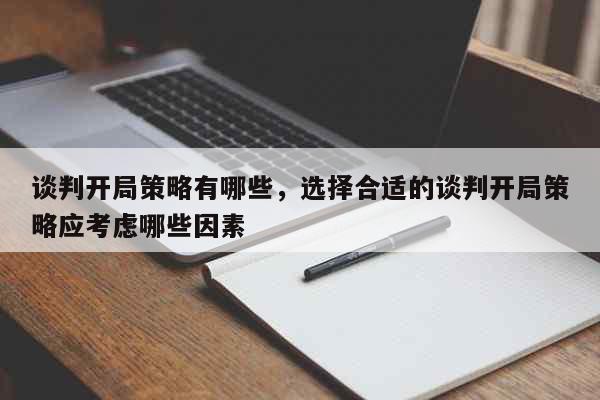 谈判开局策略有哪些，选择合适的谈判开局策略应考虑哪些因素