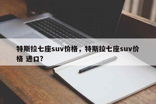 特斯拉七座suv价格，特斯拉七座suv价格 进口？