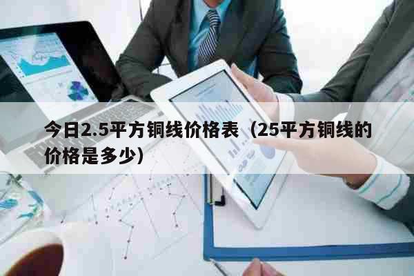 今日2.5平方铜线价格表（25平方铜线的价格是多少）