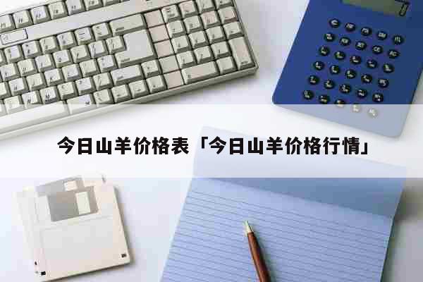今日山羊价格表「今日山羊价格行情」