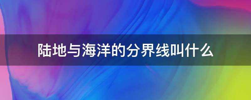 陆地与海洋的分界线叫什么