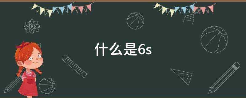 《什么是6s-什么是6s》